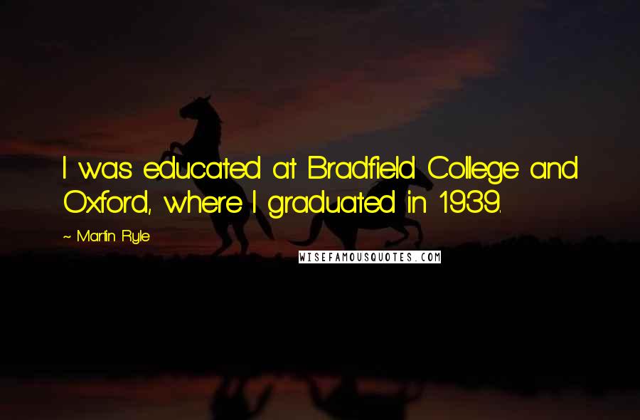 Martin Ryle Quotes: I was educated at Bradfield College and Oxford, where I graduated in 1939.