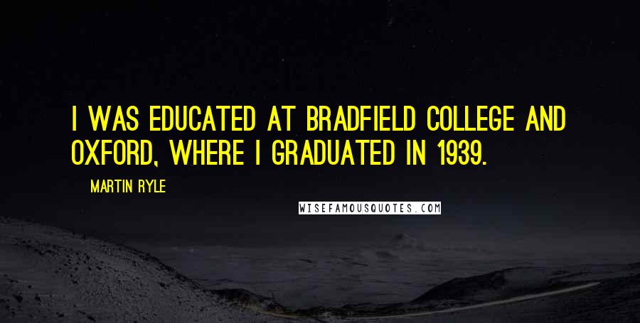 Martin Ryle Quotes: I was educated at Bradfield College and Oxford, where I graduated in 1939.