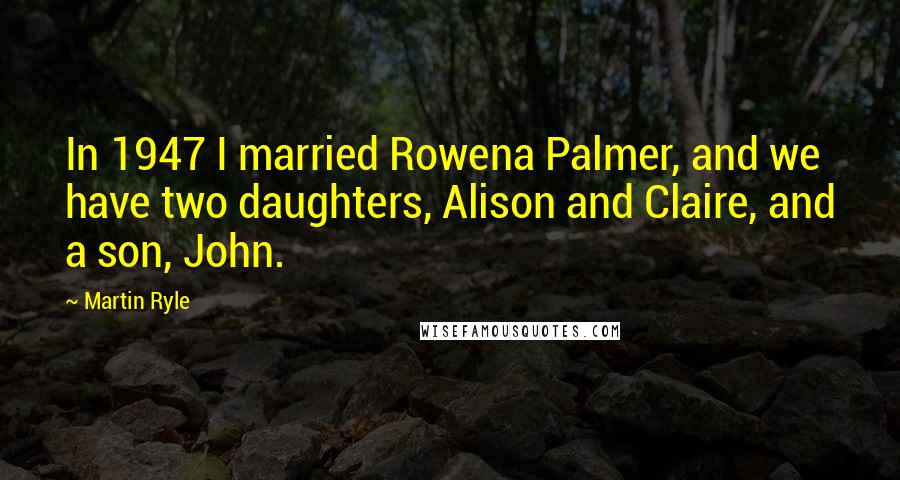 Martin Ryle Quotes: In 1947 I married Rowena Palmer, and we have two daughters, Alison and Claire, and a son, John.