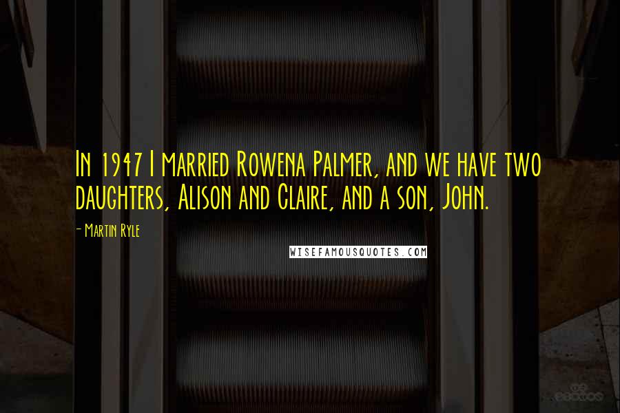 Martin Ryle Quotes: In 1947 I married Rowena Palmer, and we have two daughters, Alison and Claire, and a son, John.