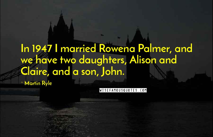 Martin Ryle Quotes: In 1947 I married Rowena Palmer, and we have two daughters, Alison and Claire, and a son, John.