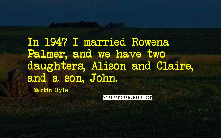 Martin Ryle Quotes: In 1947 I married Rowena Palmer, and we have two daughters, Alison and Claire, and a son, John.