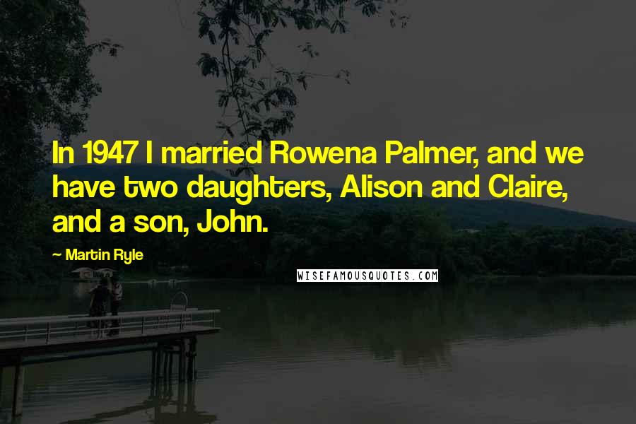 Martin Ryle Quotes: In 1947 I married Rowena Palmer, and we have two daughters, Alison and Claire, and a son, John.