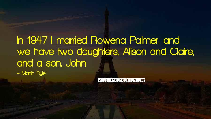 Martin Ryle Quotes: In 1947 I married Rowena Palmer, and we have two daughters, Alison and Claire, and a son, John.