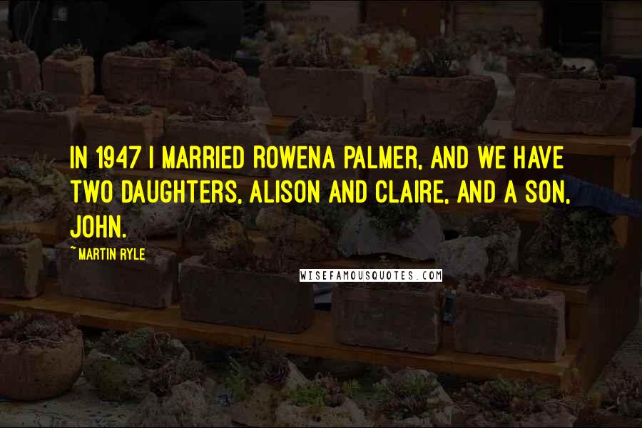 Martin Ryle Quotes: In 1947 I married Rowena Palmer, and we have two daughters, Alison and Claire, and a son, John.