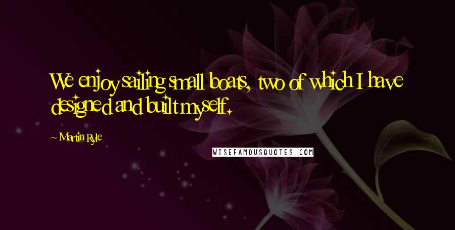 Martin Ryle Quotes: We enjoy sailing small boats, two of which I have designed and built myself.