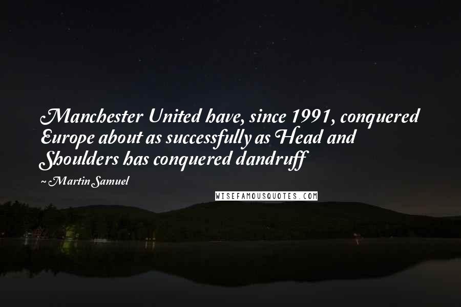 Martin Samuel Quotes: Manchester United have, since 1991, conquered Europe about as successfully as Head and Shoulders has conquered dandruff