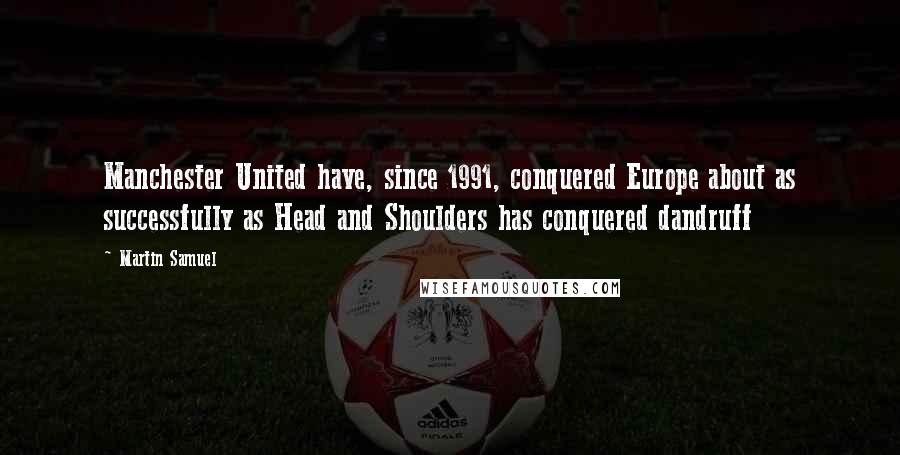 Martin Samuel Quotes: Manchester United have, since 1991, conquered Europe about as successfully as Head and Shoulders has conquered dandruff