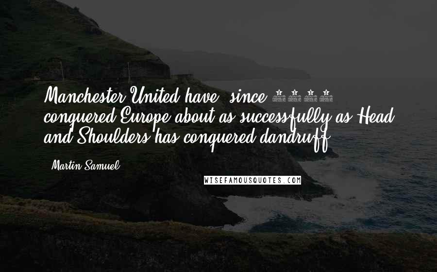 Martin Samuel Quotes: Manchester United have, since 1991, conquered Europe about as successfully as Head and Shoulders has conquered dandruff