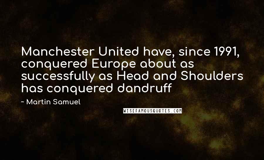 Martin Samuel Quotes: Manchester United have, since 1991, conquered Europe about as successfully as Head and Shoulders has conquered dandruff