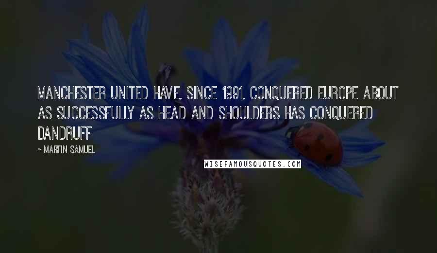 Martin Samuel Quotes: Manchester United have, since 1991, conquered Europe about as successfully as Head and Shoulders has conquered dandruff