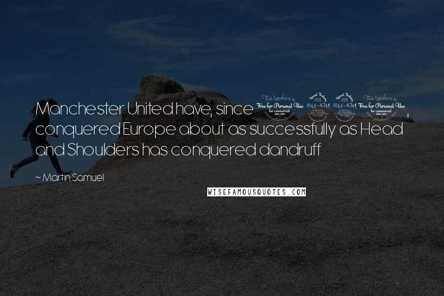 Martin Samuel Quotes: Manchester United have, since 1991, conquered Europe about as successfully as Head and Shoulders has conquered dandruff