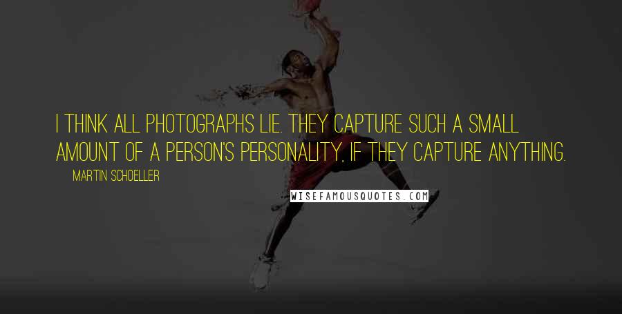 Martin Schoeller Quotes: I think all photographs lie. They capture such a small amount of a person's personality, if they capture anything.