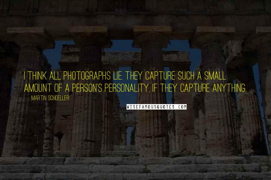 Martin Schoeller Quotes: I think all photographs lie. They capture such a small amount of a person's personality, if they capture anything.