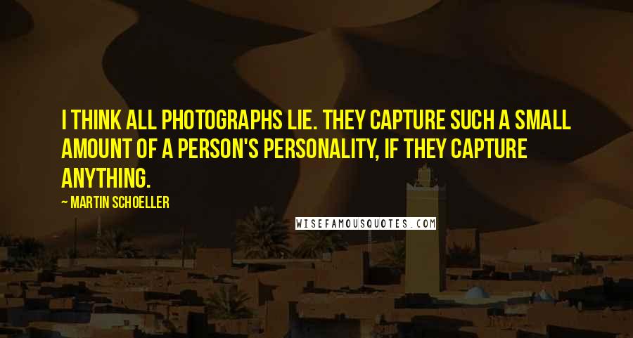 Martin Schoeller Quotes: I think all photographs lie. They capture such a small amount of a person's personality, if they capture anything.