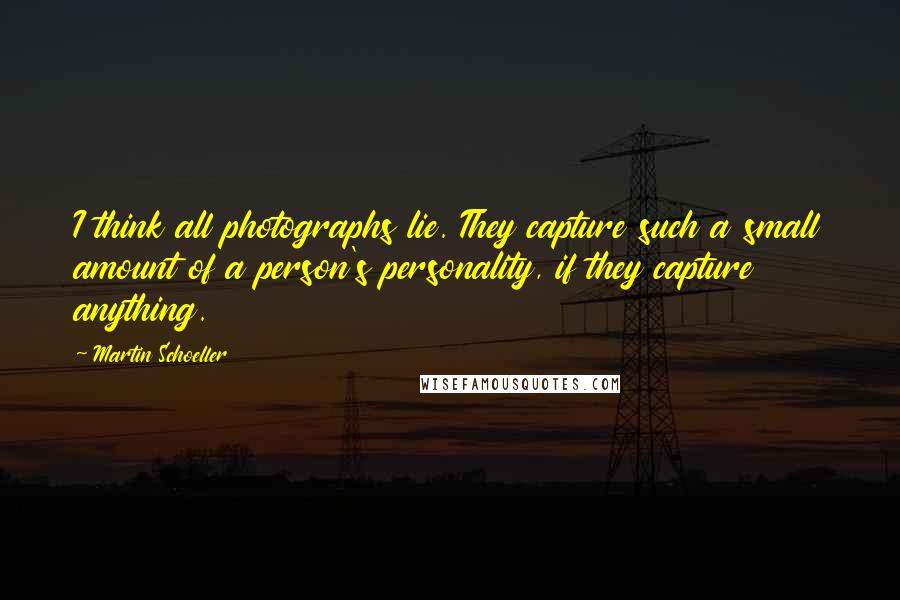 Martin Schoeller Quotes: I think all photographs lie. They capture such a small amount of a person's personality, if they capture anything.