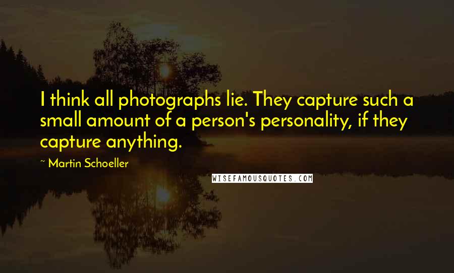 Martin Schoeller Quotes: I think all photographs lie. They capture such a small amount of a person's personality, if they capture anything.