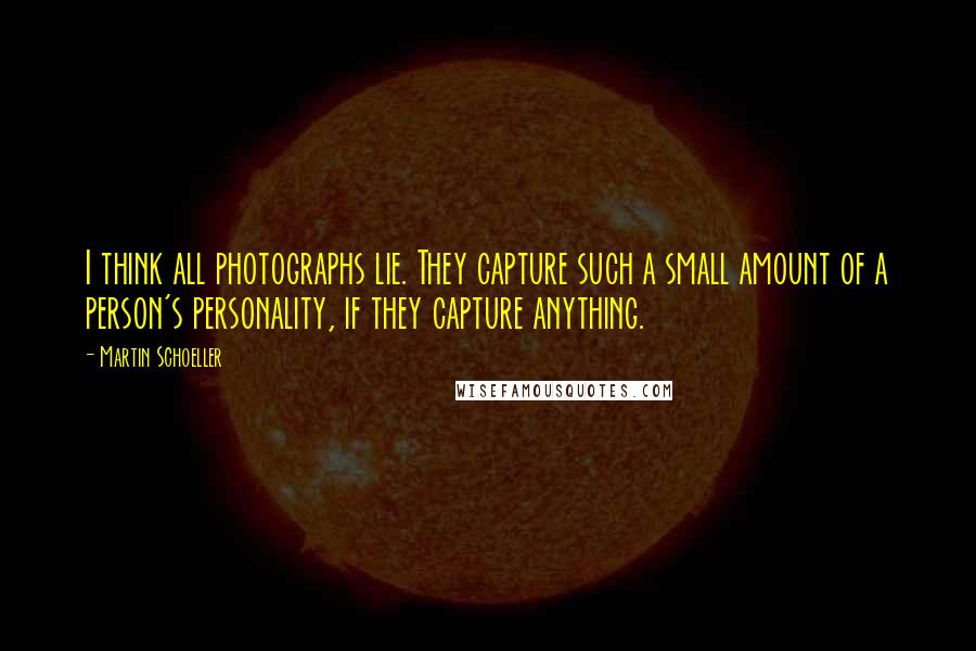 Martin Schoeller Quotes: I think all photographs lie. They capture such a small amount of a person's personality, if they capture anything.