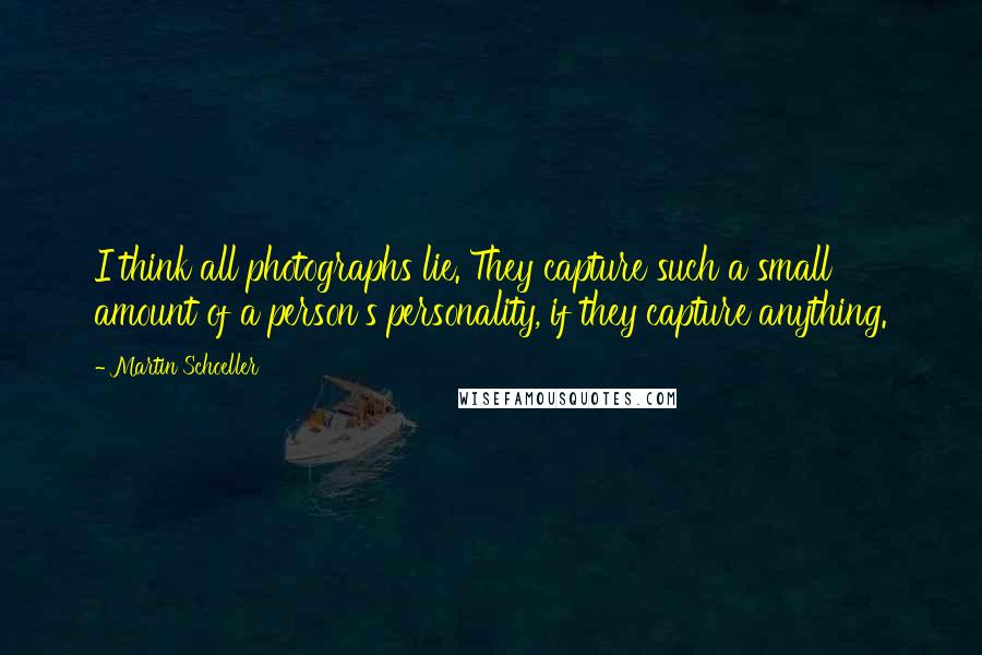 Martin Schoeller Quotes: I think all photographs lie. They capture such a small amount of a person's personality, if they capture anything.