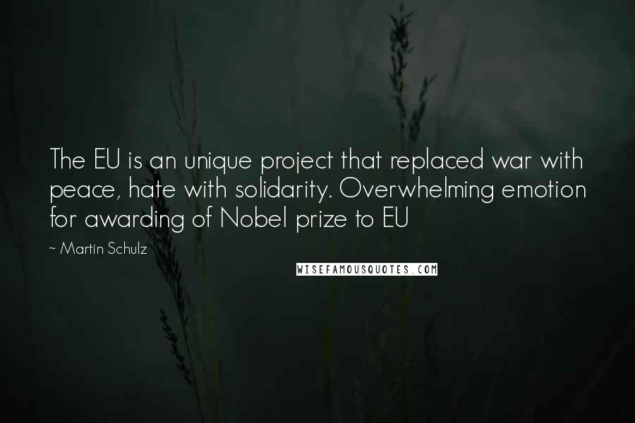Martin Schulz Quotes: The EU is an unique project that replaced war with peace, hate with solidarity. Overwhelming emotion for awarding of Nobel prize to EU