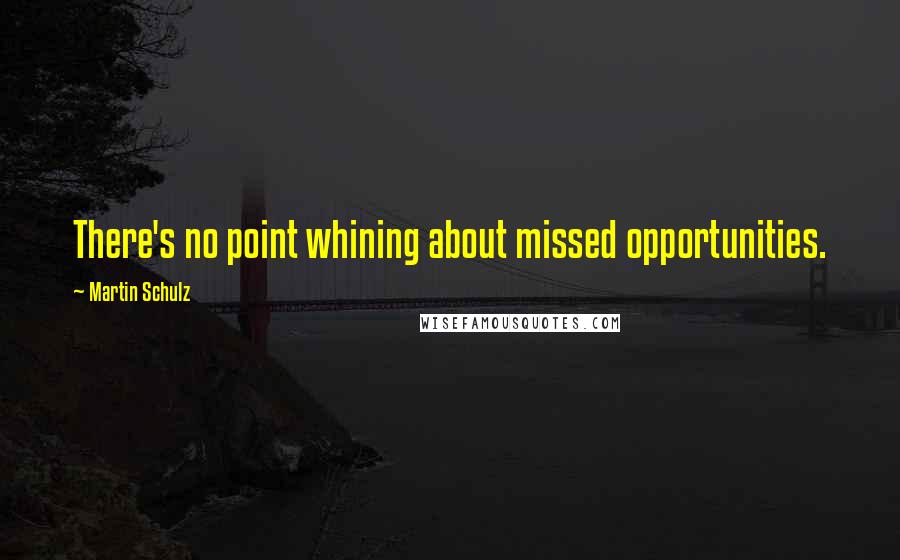 Martin Schulz Quotes: There's no point whining about missed opportunities.