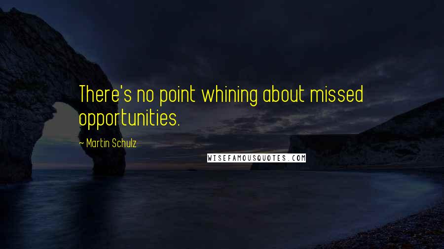 Martin Schulz Quotes: There's no point whining about missed opportunities.