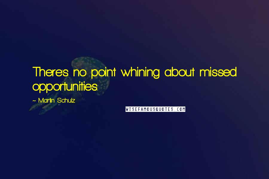 Martin Schulz Quotes: There's no point whining about missed opportunities.