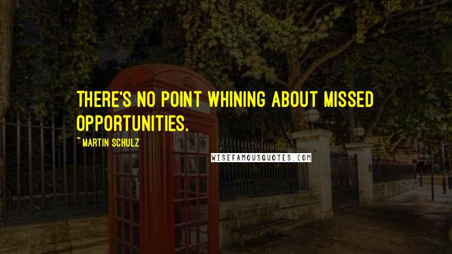 Martin Schulz Quotes: There's no point whining about missed opportunities.