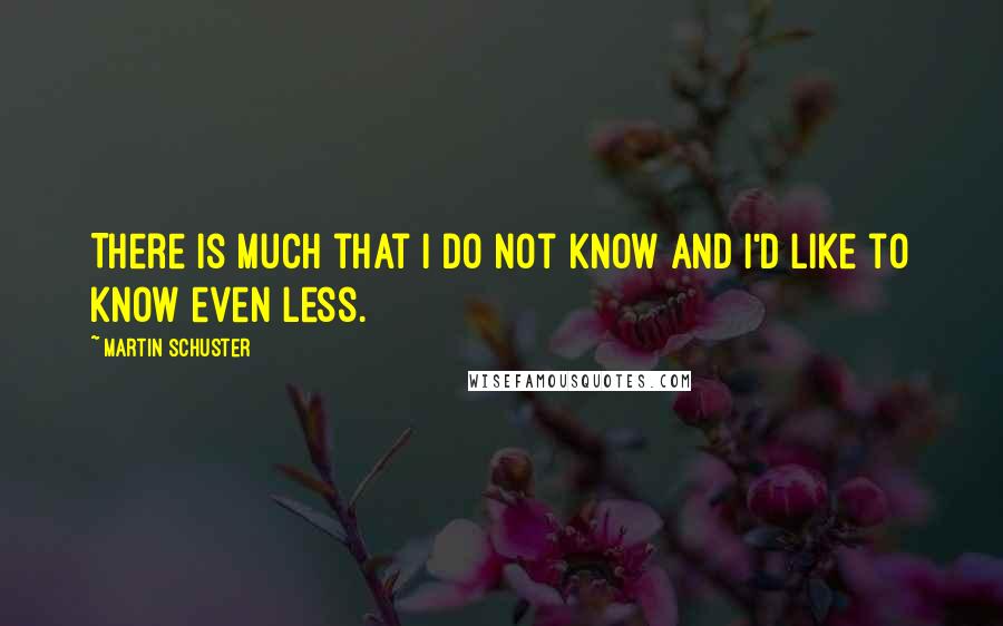 Martin Schuster Quotes: There is much that I do not know and I'd like to know even less.