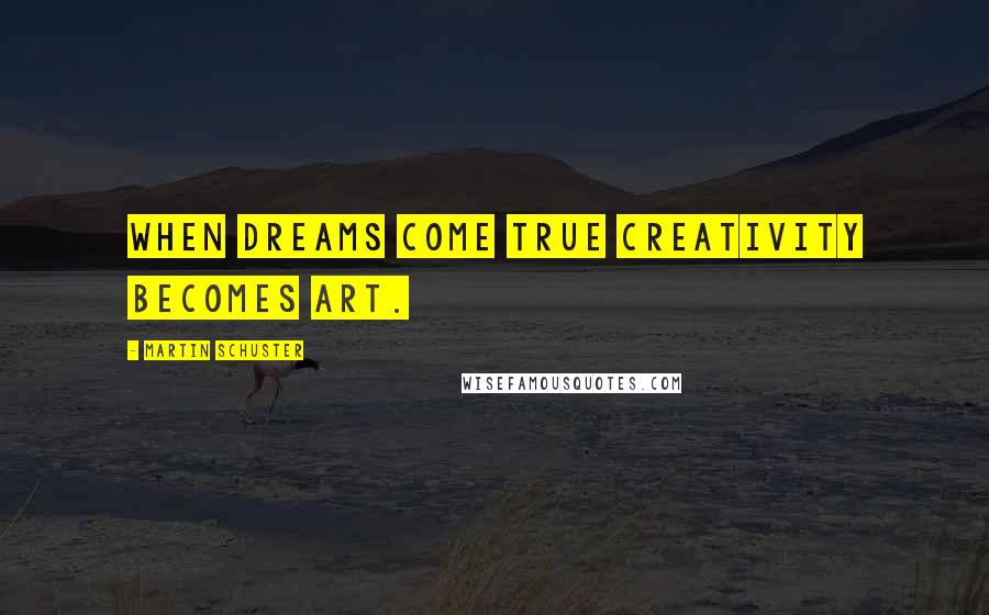 Martin Schuster Quotes: When dreams come true creativity becomes art.