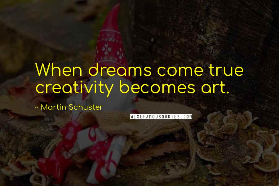 Martin Schuster Quotes: When dreams come true creativity becomes art.