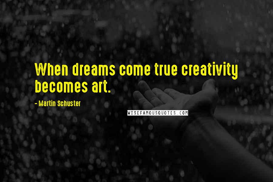 Martin Schuster Quotes: When dreams come true creativity becomes art.