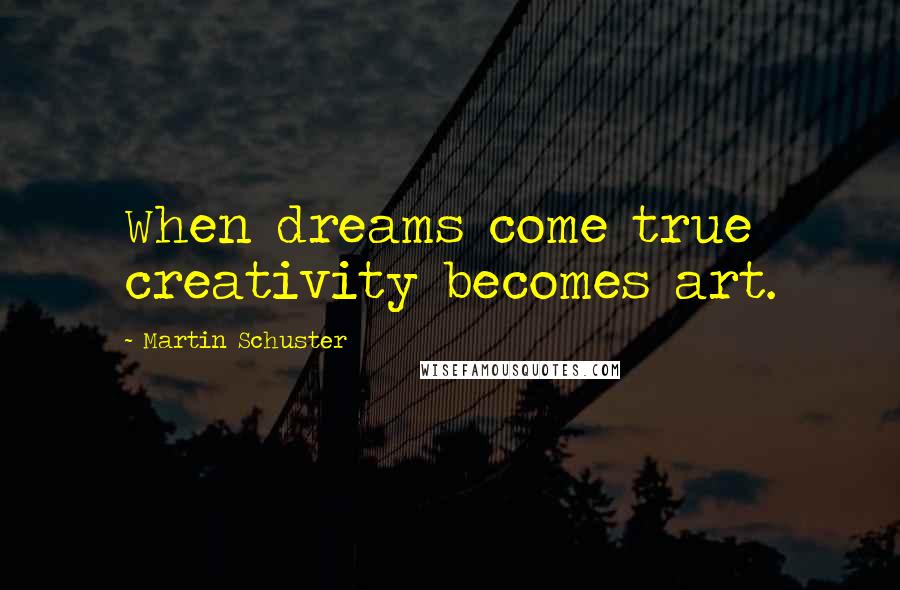 Martin Schuster Quotes: When dreams come true creativity becomes art.