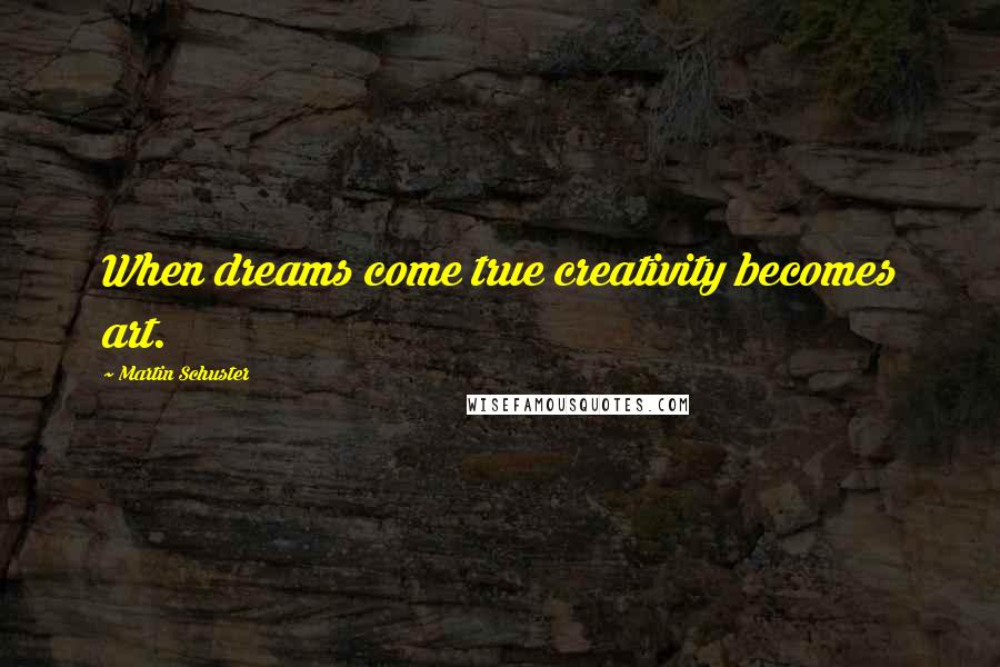 Martin Schuster Quotes: When dreams come true creativity becomes art.