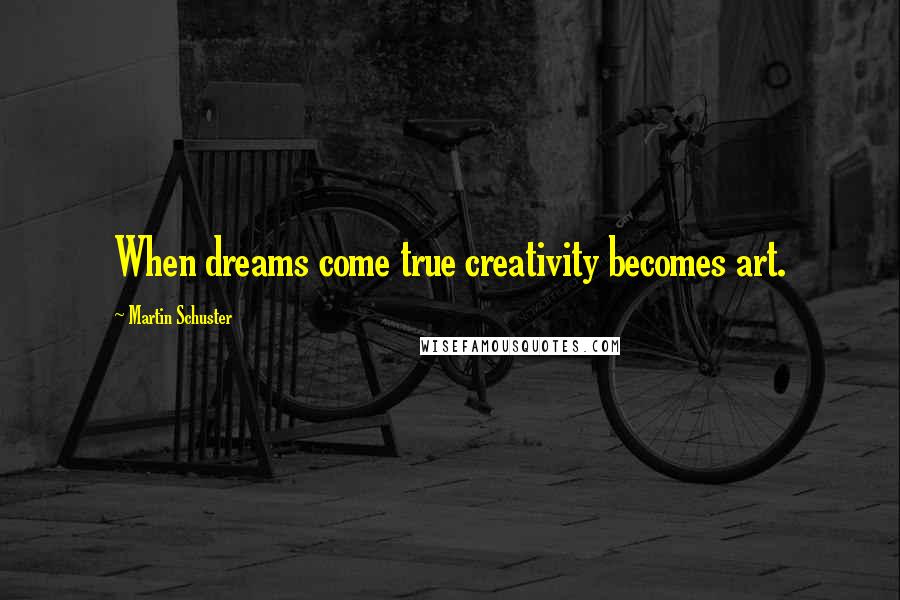 Martin Schuster Quotes: When dreams come true creativity becomes art.