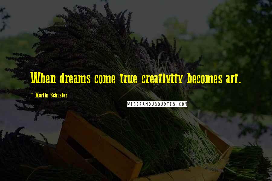 Martin Schuster Quotes: When dreams come true creativity becomes art.