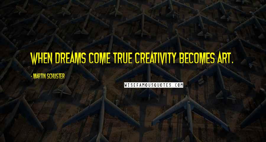 Martin Schuster Quotes: When dreams come true creativity becomes art.