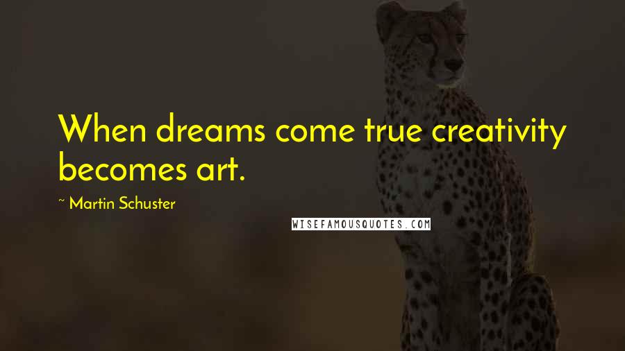 Martin Schuster Quotes: When dreams come true creativity becomes art.