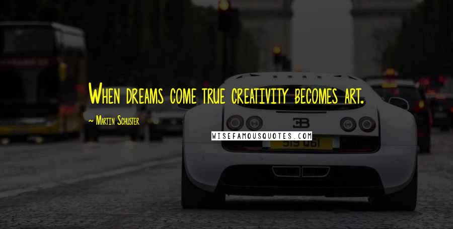 Martin Schuster Quotes: When dreams come true creativity becomes art.