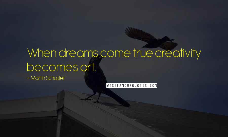 Martin Schuster Quotes: When dreams come true creativity becomes art.