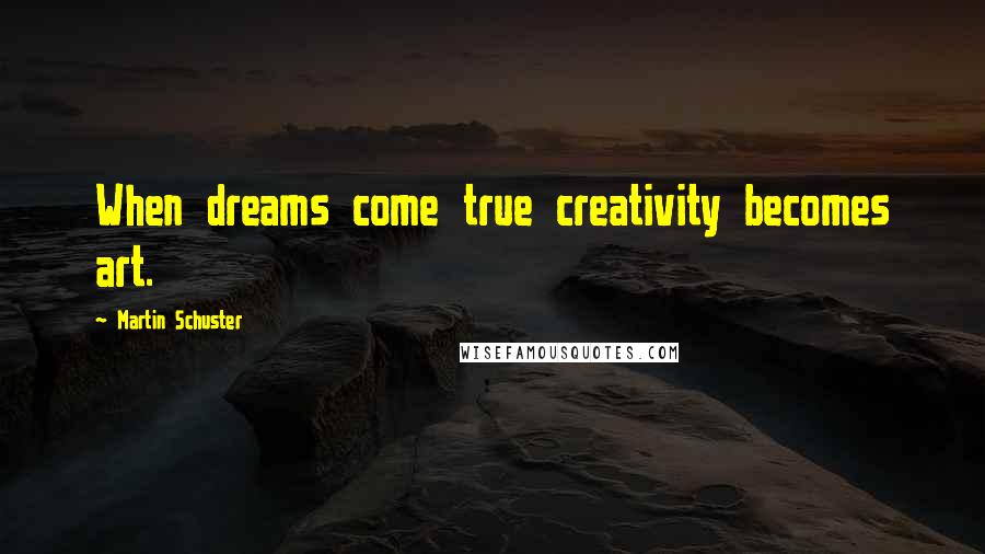 Martin Schuster Quotes: When dreams come true creativity becomes art.