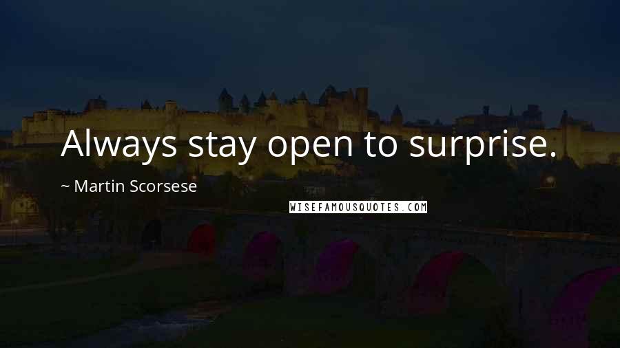 Martin Scorsese Quotes: Always stay open to surprise.