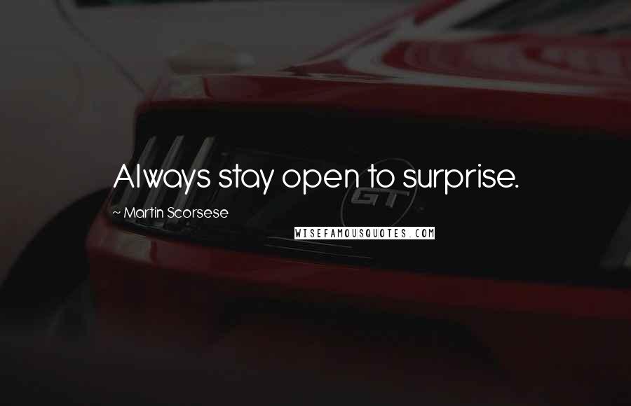 Martin Scorsese Quotes: Always stay open to surprise.