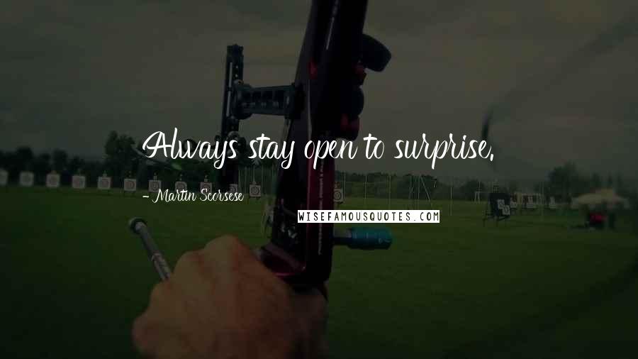 Martin Scorsese Quotes: Always stay open to surprise.