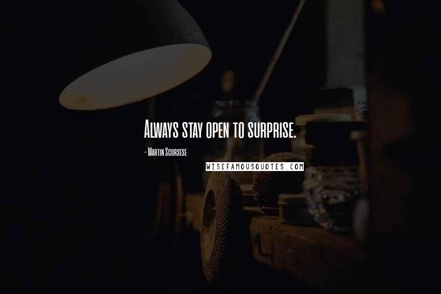 Martin Scorsese Quotes: Always stay open to surprise.