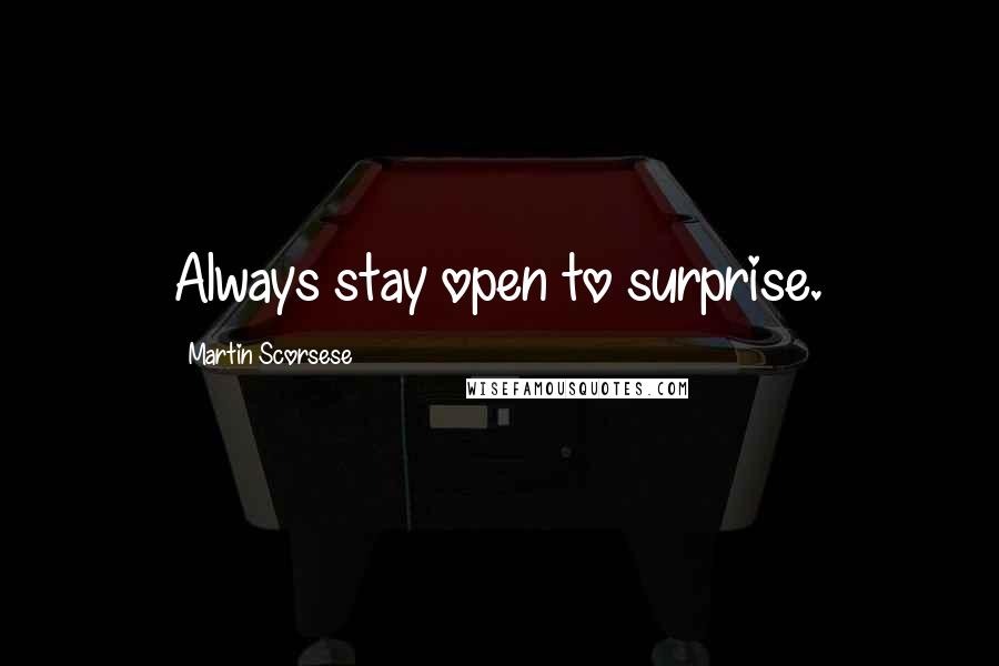 Martin Scorsese Quotes: Always stay open to surprise.