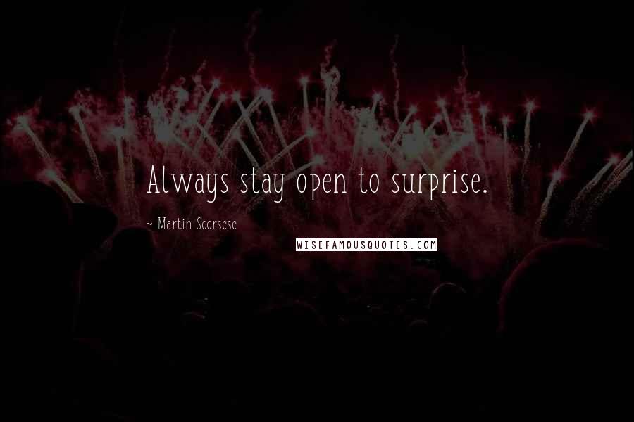 Martin Scorsese Quotes: Always stay open to surprise.