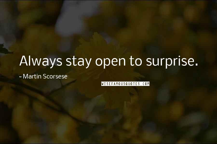 Martin Scorsese Quotes: Always stay open to surprise.