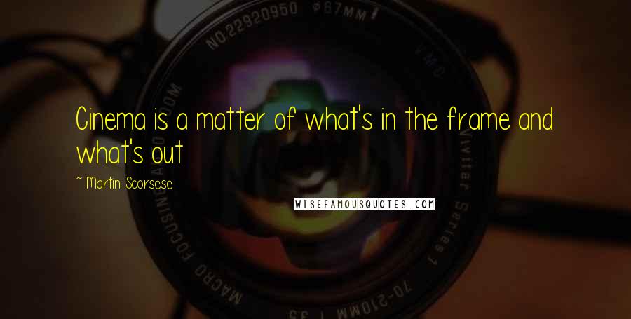 Martin Scorsese Quotes: Cinema is a matter of what's in the frame and what's out