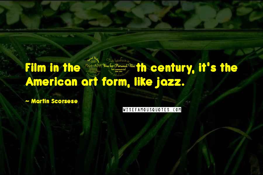 Martin Scorsese Quotes: Film in the 20th century, it's the American art form, like jazz.